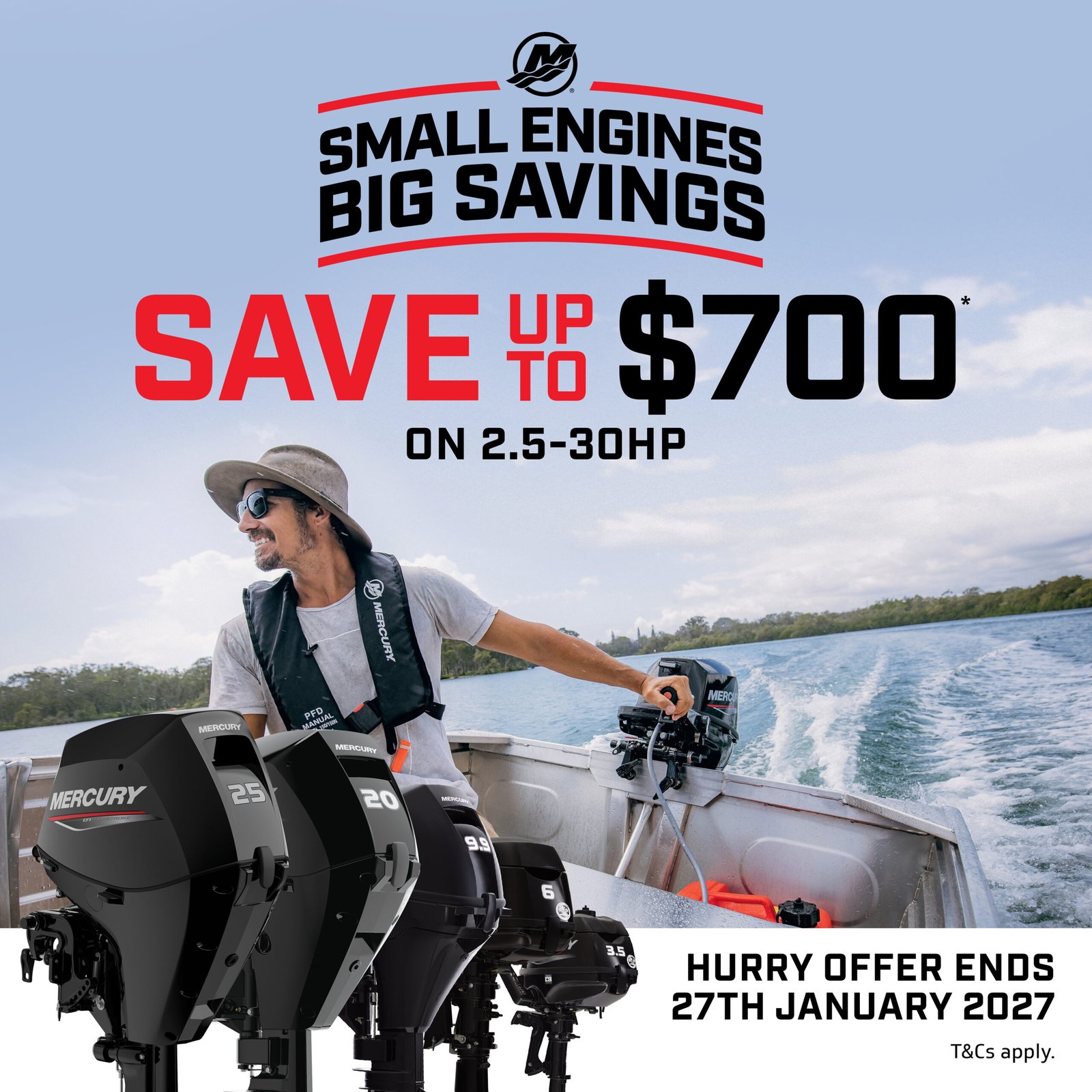 Mercury SMALL ENGINES BIG SAVINGS SAVE! UP C $700 ON 2.5-30HP HURRY OFFER ENDS 27TH JANUARY 2027